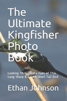 Paperback The Ultimate Kingfisher Photo Book: Looking Through the Eyes of This Long Sharp Bill with Short Tail Bird Book