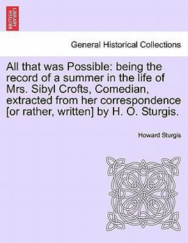 Paperback All That Was Possible: Being the Record of a Summer in the Life of Mrs. Sibyl Crofts, Comedian, Extracted from Her Correspondence [Or Rather, Book