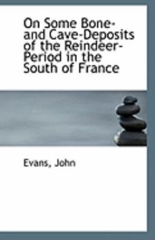 Paperback On Some Bone- And Cave-Deposits of the Reindeer-Period in the South of France Book
