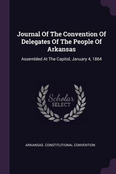 Journal of the Convention of Delegates of the People of Arkansas: Assembled at the Capitol, January 4, 1864