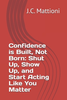 Paperback Confidence is Built, Not Born: Shut Up, Show Up, and Start Acting Like You Matter Book