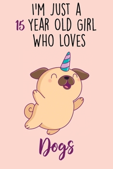 I'm Just A 15 Year Old Girl Who Loves Dogs: 15 Year Old Gifts. 15th Birthday Gag Gift for Women And Girls. Suitable Notebook / Journal For Dog Lovers