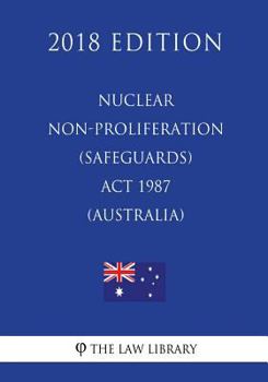 Nuclear Non-Proliferation (Safeguards) ACT 1987 (Australia) (2018 Edition)
