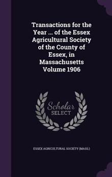 Transactions for the Year ... of the Essex Agricultural Society of the County of Essex, in Massachusetts Volume 1906