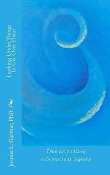 Paperback Looking Under Things To Get Over Them: True accounts of subconscious inquiry Book