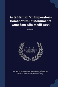 Paperback Acta Henrici Vii Imperatoris Romanorum Et Monumenta Quaedam Alia Medii Aevi; Volume 1 Book