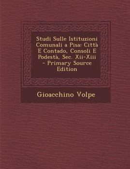 Paperback Studi Sulle Istituzioni Comunali a Pisa: Citta E Contado, Consoli E Podesta, SEC. XII-XIII - Primary Source Edition [Italian] Book