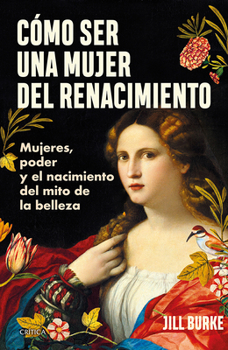 Paperback Cómo Ser Una Mujer del Renacimiento: Mujeres, Poder Y El Nacimiento del Mito de la Belleza / How to Be a Renaissance Woman [Spanish] Book