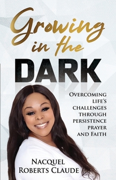 Paperback Growing In The Dark: Overcoming Life's Challenges Through Persistence Prayer and Faith Book