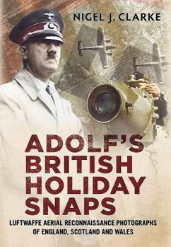 Hardcover Adolf's British Holiday Snaps: Luftwaffe Aerial Reconnaissance Photographs of England, Scotland and Wales Book