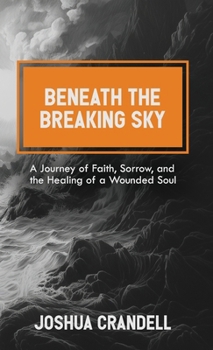 Beneath the Breaking Sky: A Journey of Faith, Sorrow, and the Healing of a Wounded Soul