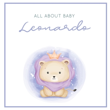 All About Baby Leonardo: The Perfect Personalized Keepsake Journal for Baby's First Year - Great Baby Shower Gift [Soft Baby Lion]