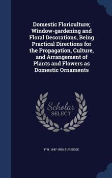 Hardcover Domestic Floriculture; Window-gardening and Floral Decorations, Being Practical Directions for the Propagation, Culture, and Arrangement of Plants and Book
