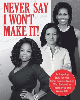 Paperback Never Say I Won't Make It!: An Inspiring Story for Kids About Famous Women Who Believed in Themselves and Won at Life Book