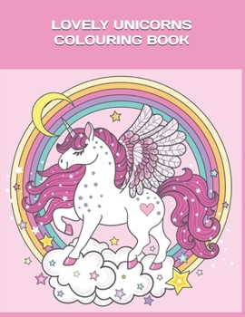 Lovely Unicorns Colouring Book: For Girls Who Love Unicorns