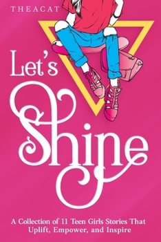 Let's Shine: A Collection of 11 Teen Girls Stories That Uplift, Empower, and Inspire