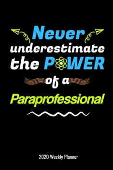 Never Underestimate the Power of a Paraprofessional 2020 Weekly Planner: Special Education Para Parapro Gift 2020 Calendar