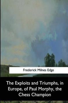 Paperback The Exploits and Triumphs, in Europe, of Paul Morphy, the Chess Champion Book