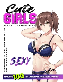 CUTE GIRLS ADULT COLORING BOOK: Coloring Book of Sexy Women and Hot Girls for Men, Beautiful Fun Sexy Female illustration, Cartoons and Relaxing Manga, Princesses and Breathtaking Fantasy Girls