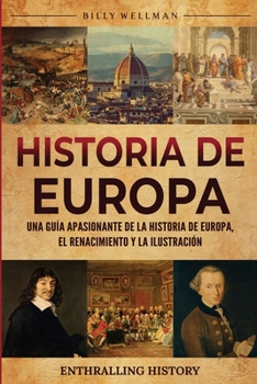 Historia de Europa: Una guía apasionante de la historia de Europa, el Renacimiento y la Ilustración (Explorando el pasado) (Spanish Edition)