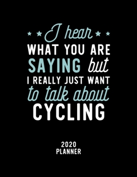 I Hear What You Are Saying I Really Just Want To Talk About Cycling 2020 Planner: Cycling Fan 2020 Calendar, Funny Design, 2020 Planner for Cycling Lover, Christmas Gift for Cycling Lover