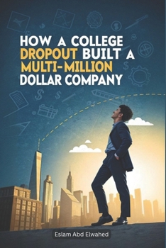 How a College Dropout Built a Multi-Million Dollar Company: 100 True Stories of Startup Success (Billionaires & Success)