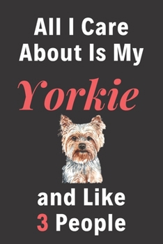 All I Care About Is My Yorkie and Like 3 People - Pet Notebook/Journal: Funny Pet Notebook/Journal