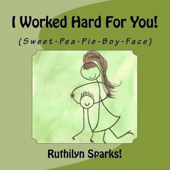 Paperback I Worked Hard For You: (Sweet-Pea-Pie-Boy-Face) Book