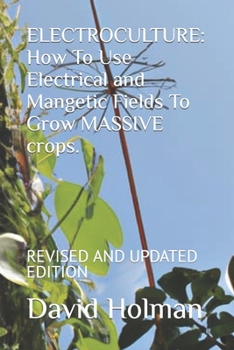 Paperback Electroculture: How To Use Electrical and Mangetic Fields To Grow MASSIVE crops.: REVISED AND UPDATED EDITION Book