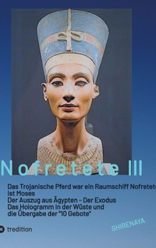 Nofretete / Nefertiti / Echnaton: Das Trojanische Pferd war ein Raumschiff / Nofretete ist Moses / Auszug aus Ägypten / Das Hologramm in der Wüste (German Edition)