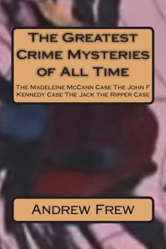 Paperback The Greatest Crime Mysteries of All Time: The Madeleine McCann Case The John F Kennedy Case The Jack the Ripper Case Book