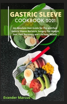 GASTRIC SLEEVE COOKBOOK 2021: An Absolute Diet Guide for Pre and Post Gastric Sleeve Bariatric Surgery For Weight loss, Fast Recovery and Life long Health.