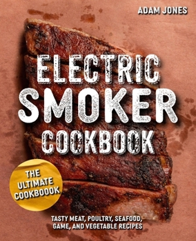 Paperback The Ultimate Electric Smoker Cookbook: Tasty Meat, Poultry, Seafood, Game, and Vegetable Recipes Book