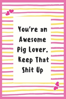 Paperback You're an Awesome Pig Lover. Keep That Shit Up: Pig Lover Notebook Gifts for Women Lined Journal An Awesome Gifts to My Wife Gifts Notebook to Write i Book