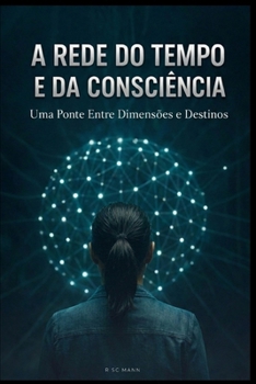 A Rede do Tempo e da Consciência: Uma Ponte Entre Dimensões e Destino (Portuguese Edition)