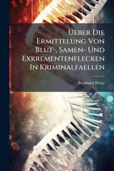 Paperback Ueber Die Ermittelung Von Blut-, Samen- Und Exkrementenflecken In Kriminalfaellen: Ein Spezieller Beitrag Zur Gerichtlichen Arzneikunde [German] Book