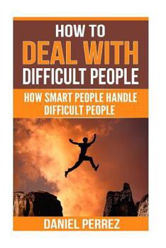 How to Deal with Difficult People: How Smart People Handle Difficult People