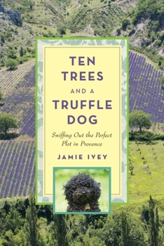 Hardcover Ten Trees and a Truffle Dog: Sniffing Out the Perfect Plot in Provence Book