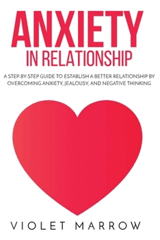 Paperback Anxiety in Relationship: A Step-by-Step Guide to Establish a Better Relationship by Overcoming Anxiety, Jealousy, and Negative Thinking Book