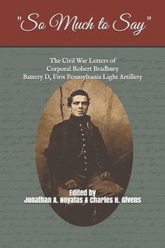 Paperback "So Much to Say": The Civil War Letters of Corporal Robert Bradbury, Battery D, First Pennsylvania Light Artillery Book