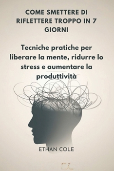 Paperback Come Smettere Di Riflettere Troppo in 7 Giorni: Tecniche pratiche per liberare la mente, ridurre lo stress e aumentare la produttività [Italian] Book