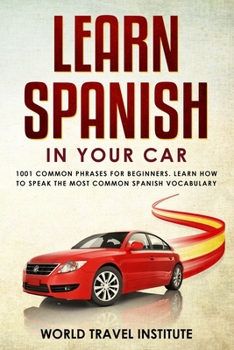 Learn spanish in your car: 1001 common phrases for beginners. Learn How to speak the most common Spanish vocabulary