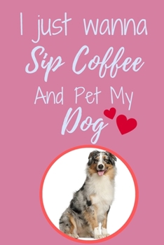 I Just Wanna Sip Coffee And Pet My Dog - Notebook Australian Shepherd Dog: signed Notebook/Journal Book to Write in, (6” x 9”), 120 Pages