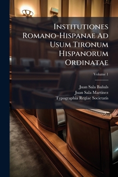 Institutiones Romano-Hispanae Ad Usum Tironum Hispanorum Ordinatae; Volume 1 (Latin Edition)
