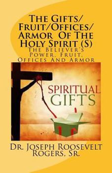The Gifts/Fruit/Offices/Armor Of The Holy Spirit: The Believer's Power, Fruit, Offices And Armor