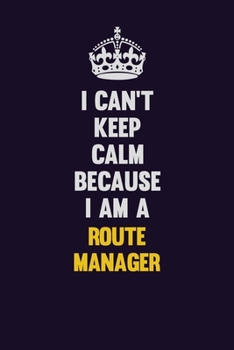 I Can't Keep Calm Because I Am A Route Manager: Motivational and inspirational career blank lined gift notebook with matte finish