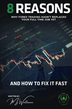 Paperback 8 Reasons Why Forex Trading Hasn't Replaced Your Full Time Job Yet: (and How to Fix It Fast) Book