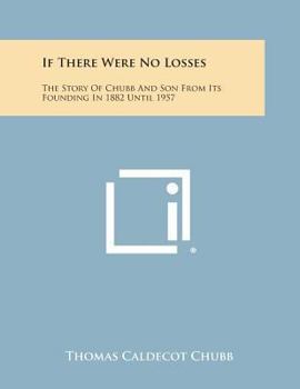 Paperback If There Were No Losses: The Story of Chubb and Son from Its Founding in 1882 Until 1957 Book