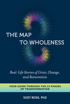 Paperback The Map to Wholeness: Real-Life Stories of Crisis, Change, and Reinvention--Your Guide Through the 13 Phases of Transformation Book