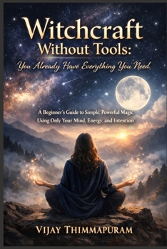 Witchcraft Without Tools: You Already Have Everything You Need: A Beginner’s Guide to Simple, Powerful Magic Using Only Your Mind, Energy, and Intention